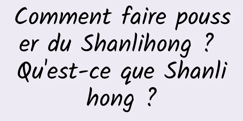 Comment faire pousser du Shanlihong ? Qu'est-ce que Shanlihong ?