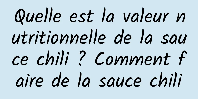 Quelle est la valeur nutritionnelle de la sauce chili ? Comment faire de la sauce chili