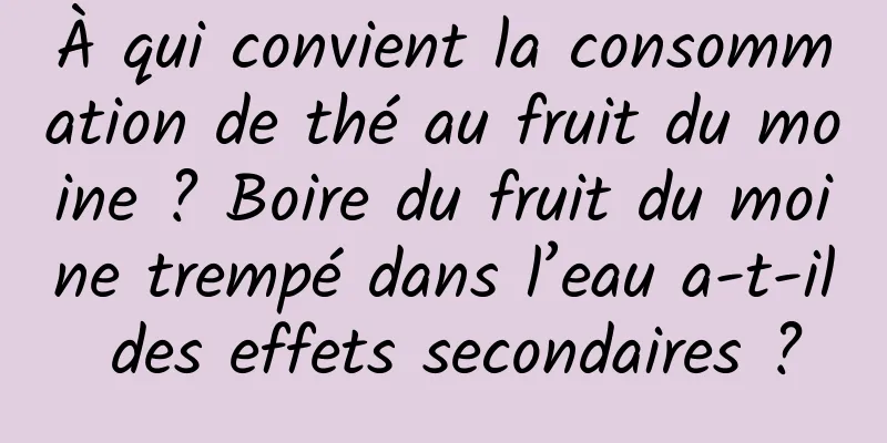À qui convient la consommation de thé au fruit du moine ? Boire du fruit du moine trempé dans l’eau a-t-il des effets secondaires ?