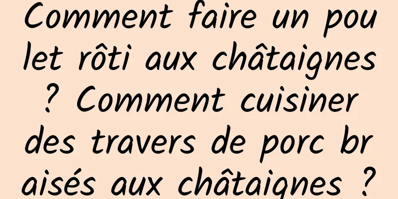 Comment faire un poulet rôti aux châtaignes ? Comment cuisiner des travers de porc braisés aux châtaignes ?
