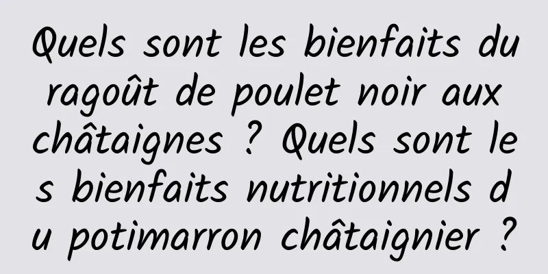 Quels sont les bienfaits du ragoût de poulet noir aux châtaignes ? Quels sont les bienfaits nutritionnels du potimarron châtaignier ?