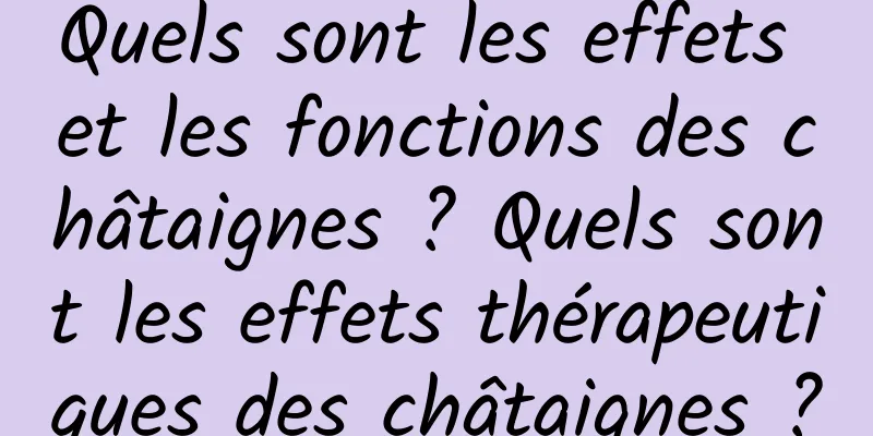Quels sont les effets et les fonctions des châtaignes ? Quels sont les effets thérapeutiques des châtaignes ?