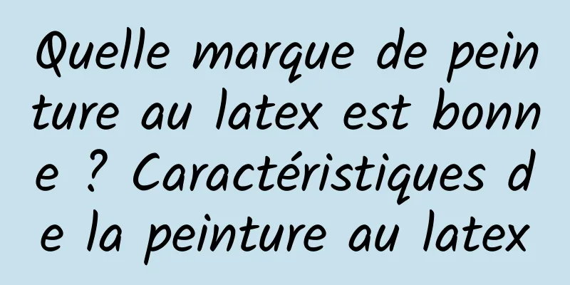 Quelle marque de peinture au latex est bonne ? Caractéristiques de la peinture au latex