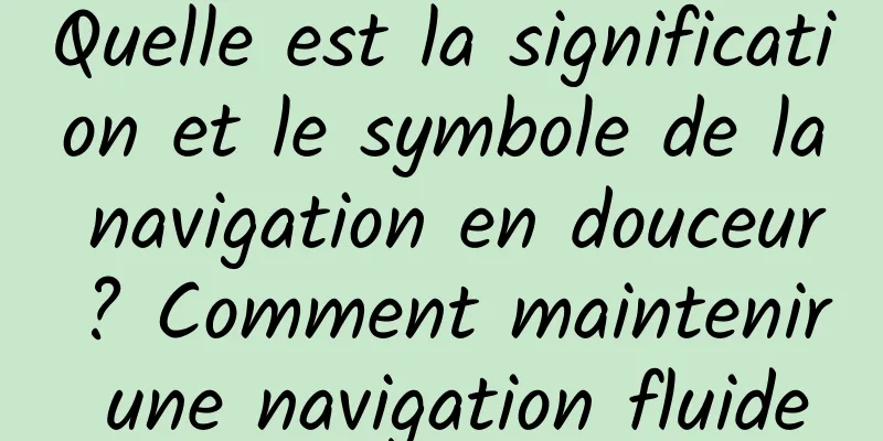 Quelle est la signification et le symbole de la navigation en douceur ? Comment maintenir une navigation fluide