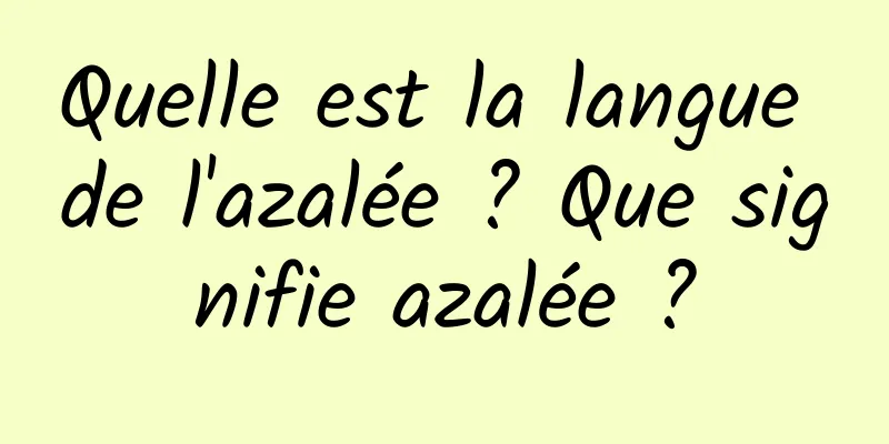 Quelle est la langue de l'azalée ? Que signifie azalée ?