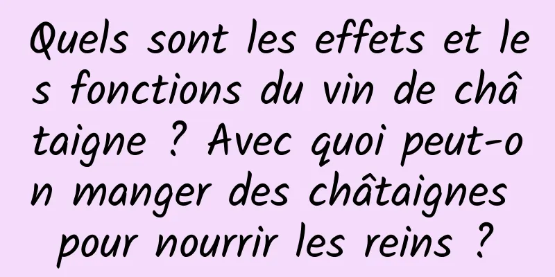 Quels sont les effets et les fonctions du vin de châtaigne ? Avec quoi peut-on manger des châtaignes pour nourrir les reins ?