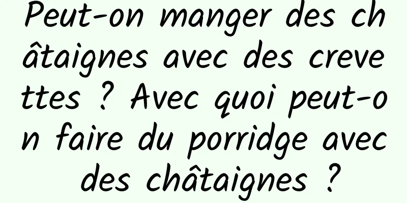 Peut-on manger des châtaignes avec des crevettes ? Avec quoi peut-on faire du porridge avec des châtaignes ?
