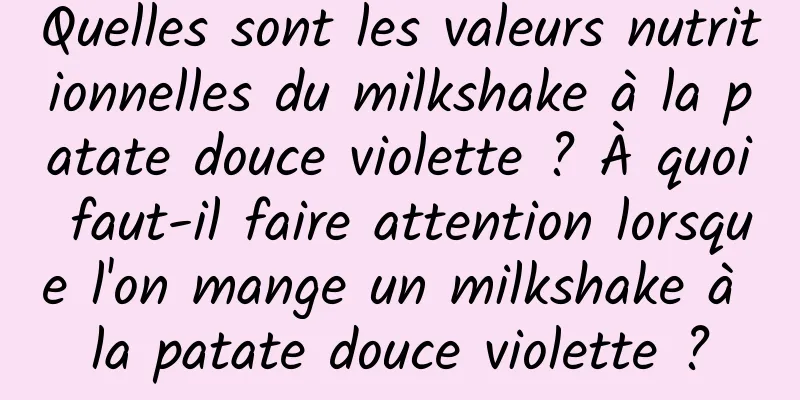 Quelles sont les valeurs nutritionnelles du milkshake à la patate douce violette ? À quoi faut-il faire attention lorsque l'on mange un milkshake à la patate douce violette ?