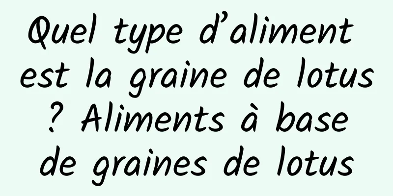Quel type d’aliment est la graine de lotus ? Aliments à base de graines de lotus