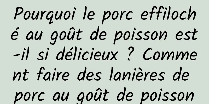 Pourquoi le porc effiloché au goût de poisson est-il si délicieux ? Comment faire des lanières de porc au goût de poisson