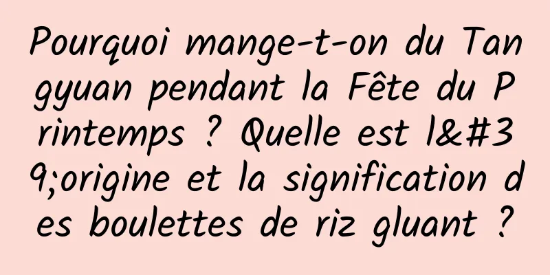 Pourquoi mange-t-on du Tangyuan pendant la Fête du Printemps ? Quelle est l'origine et la signification des boulettes de riz gluant ?