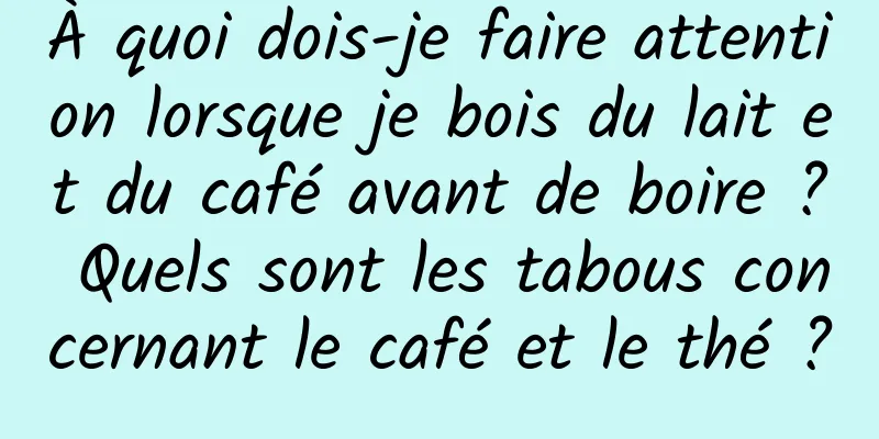 À quoi dois-je faire attention lorsque je bois du lait et du café avant de boire ? Quels sont les tabous concernant le café et le thé ?