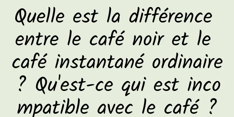 Quelle est la différence entre le café noir et le café instantané ordinaire ? Qu'est-ce qui est incompatible avec le café ?