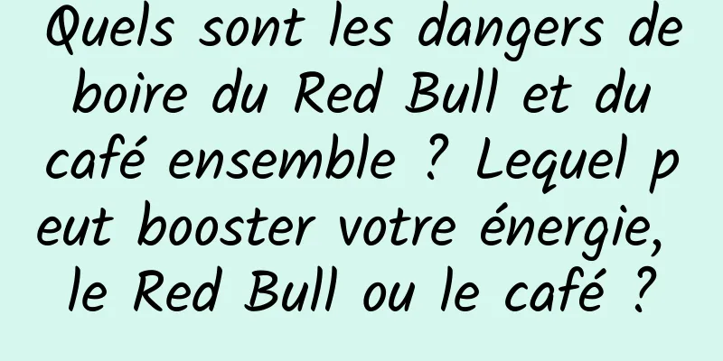 Quels sont les dangers de boire du Red Bull et du café ensemble ? Lequel peut booster votre énergie, le Red Bull ou le café ?