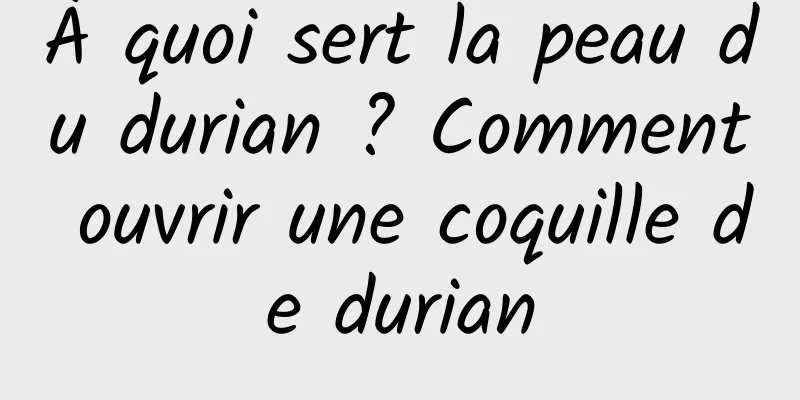À quoi sert la peau du durian ? Comment ouvrir une coquille de durian