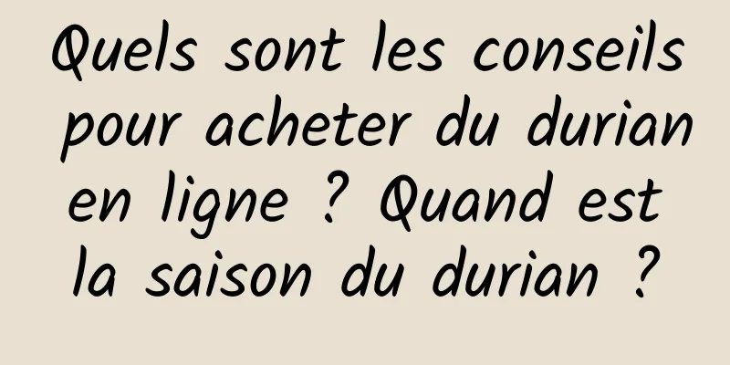 Quels sont les conseils pour acheter du durian en ligne ? Quand est la saison du durian ?