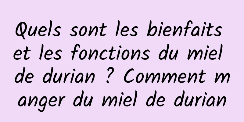 Quels sont les bienfaits et les fonctions du miel de durian ? Comment manger du miel de durian