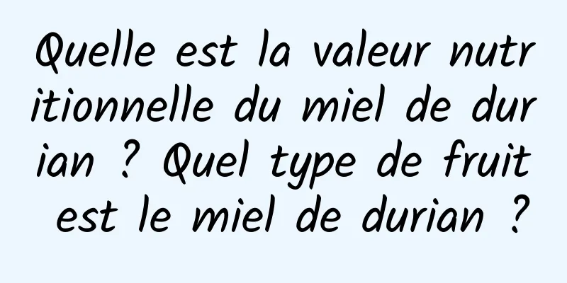 Quelle est la valeur nutritionnelle du miel de durian ? Quel type de fruit est le miel de durian ?