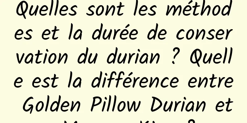 Quelles sont les méthodes et la durée de conservation du durian ? Quelle est la différence entre Golden Pillow Durian et Musang King ?