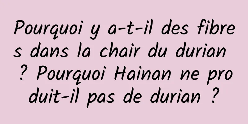 Pourquoi y a-t-il des fibres dans la chair du durian ? Pourquoi Hainan ne produit-il pas de durian ?