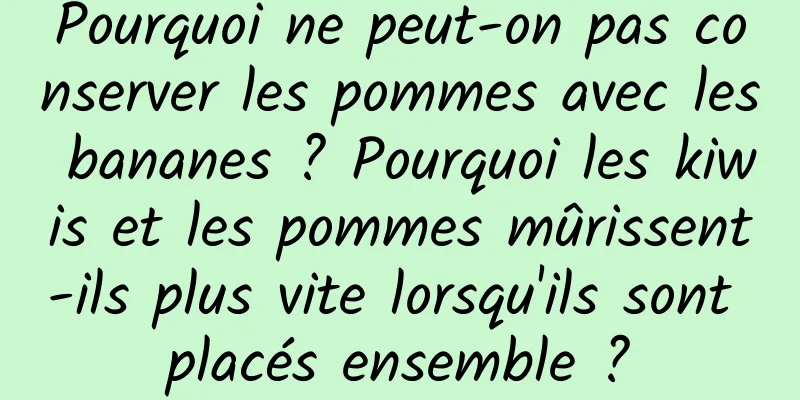 Pourquoi ne peut-on pas conserver les pommes avec les bananes ? Pourquoi les kiwis et les pommes mûrissent-ils plus vite lorsqu'ils sont placés ensemble ?