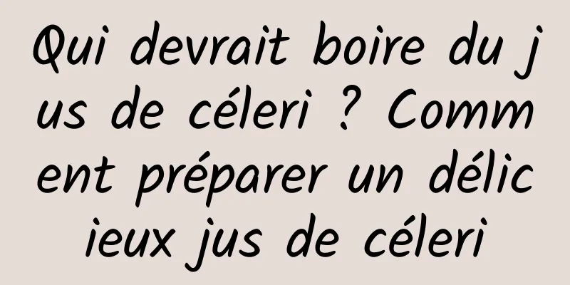 Qui devrait boire du jus de céleri ? Comment préparer un délicieux jus de céleri