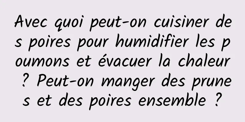 Avec quoi peut-on cuisiner des poires pour humidifier les poumons et évacuer la chaleur ? Peut-on manger des prunes et des poires ensemble ?