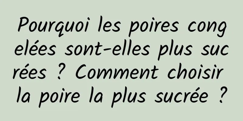Pourquoi les poires congelées sont-elles plus sucrées ? Comment choisir la poire la plus sucrée ?