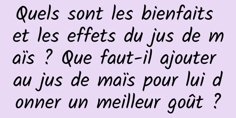 Quels sont les bienfaits et les effets du jus de maïs ? Que faut-il ajouter au jus de maïs pour lui donner un meilleur goût ?