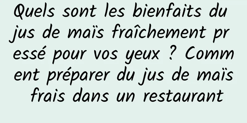 Quels sont les bienfaits du jus de maïs fraîchement pressé pour vos yeux ? Comment préparer du jus de maïs frais dans un restaurant