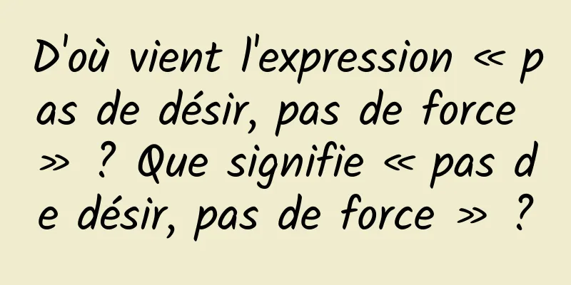D'où vient l'expression « pas de désir, pas de force » ? Que signifie « pas de désir, pas de force » ?
