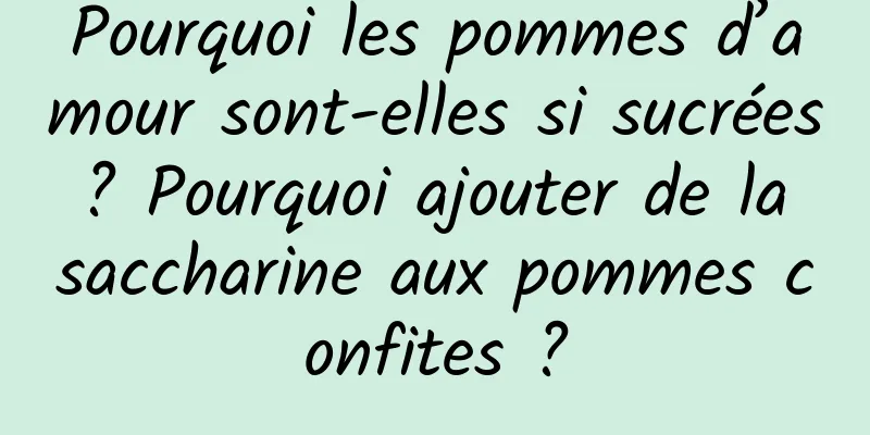 Pourquoi les pommes d’amour sont-elles si sucrées ? Pourquoi ajouter de la saccharine aux pommes confites ?