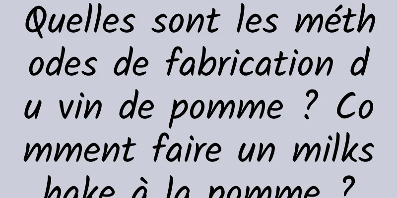 Quelles sont les méthodes de fabrication du vin de pomme ? Comment faire un milkshake à la pomme ?