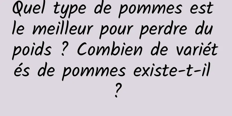 Quel type de pommes est le meilleur pour perdre du poids ? Combien de variétés de pommes existe-t-il ?