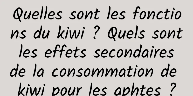 Quelles sont les fonctions du kiwi ? Quels sont les effets secondaires de la consommation de kiwi pour les aphtes ?