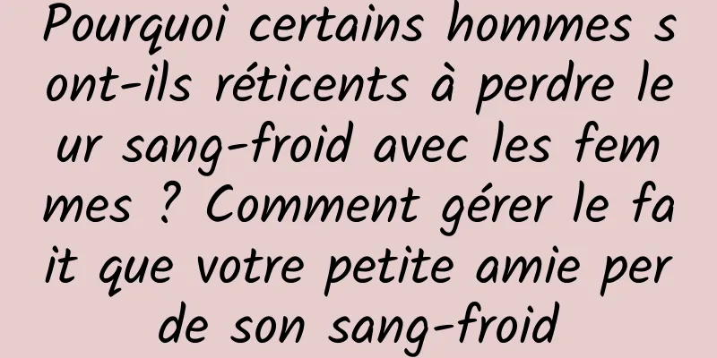 Pourquoi certains hommes sont-ils réticents à perdre leur sang-froid avec les femmes ? Comment gérer le fait que votre petite amie perde son sang-froid