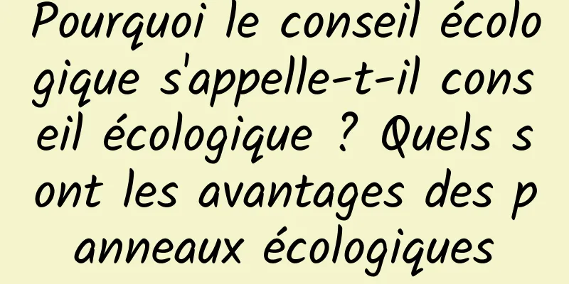 Pourquoi le conseil écologique s'appelle-t-il conseil écologique ? Quels sont les avantages des panneaux écologiques