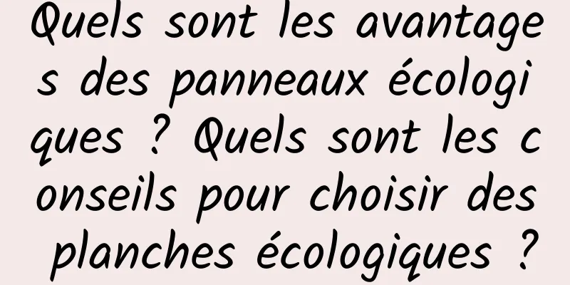 Quels sont les avantages des panneaux écologiques ? Quels sont les conseils pour choisir des planches écologiques ?