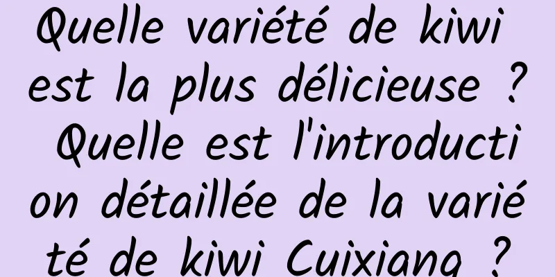 Quelle variété de kiwi est la plus délicieuse ? Quelle est l'introduction détaillée de la variété de kiwi Cuixiang ?