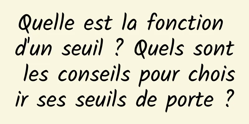 Quelle est la fonction d'un seuil ? Quels sont les conseils pour choisir ses seuils de porte ?