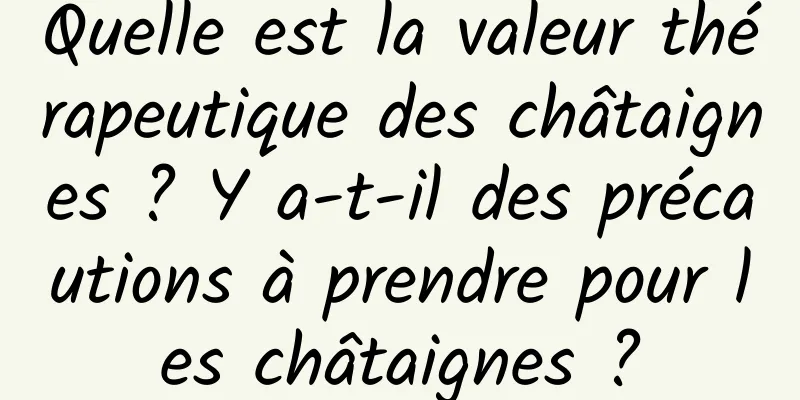 Quelle est la valeur thérapeutique des châtaignes ? Y a-t-il des précautions à prendre pour les châtaignes ?