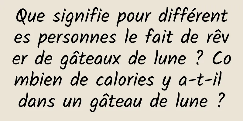 Que signifie pour différentes personnes le fait de rêver de gâteaux de lune ? Combien de calories y a-t-il dans un gâteau de lune ?