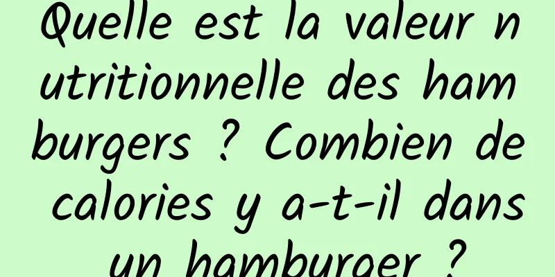 Quelle est la valeur nutritionnelle des hamburgers ? Combien de calories y a-t-il dans un hamburger ?