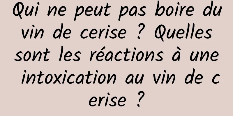 Qui ne peut pas boire du vin de cerise ? Quelles sont les réactions à une intoxication au vin de cerise ?