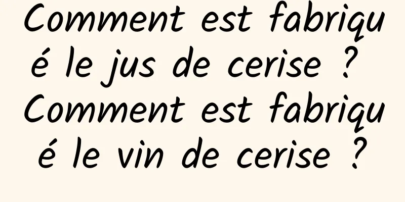 Comment est fabriqué le jus de cerise ? Comment est fabriqué le vin de cerise ?