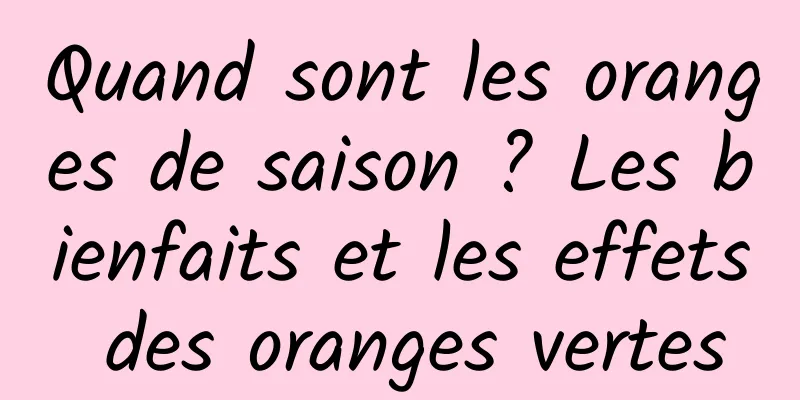 Quand sont les oranges de saison ? Les bienfaits et les effets des oranges vertes
