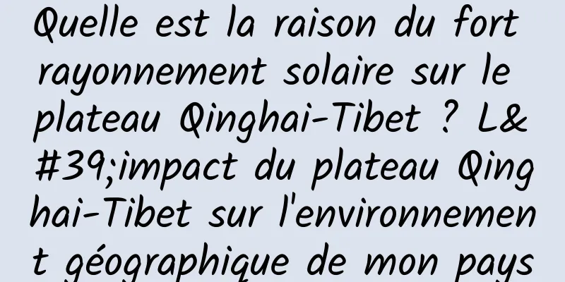 Quelle est la raison du fort rayonnement solaire sur le plateau Qinghai-Tibet ? L'impact du plateau Qinghai-Tibet sur l'environnement géographique de mon pays