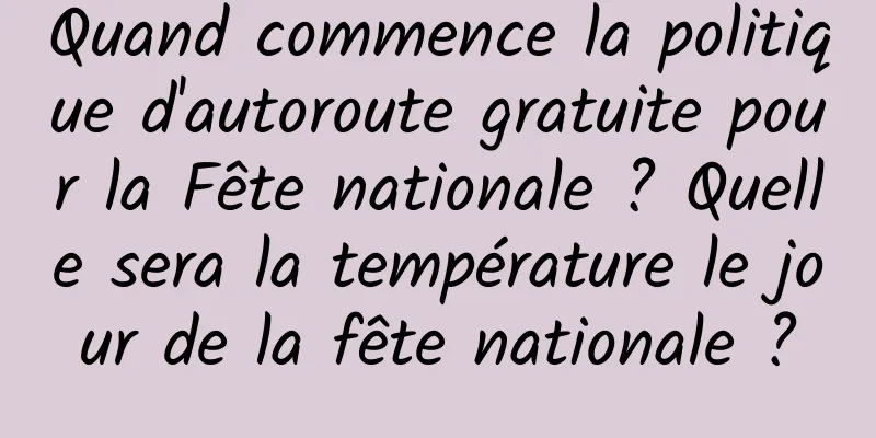 Quand commence la politique d'autoroute gratuite pour la Fête nationale ? Quelle sera la température le jour de la fête nationale ?