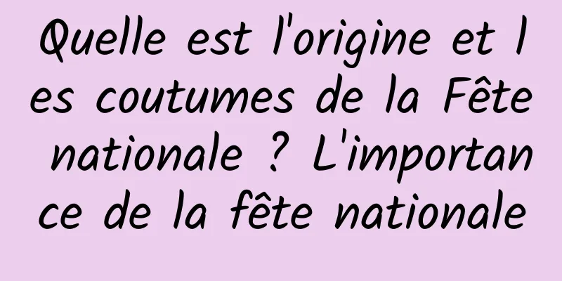 Quelle est l'origine et les coutumes de la Fête nationale ? L'importance de la fête nationale