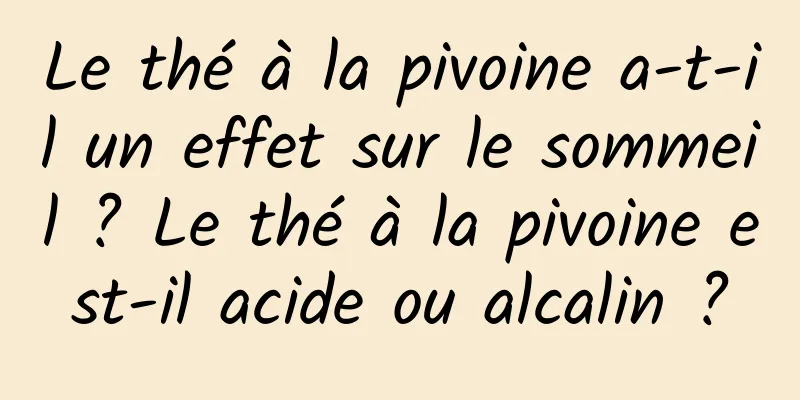Le thé à la pivoine a-t-il un effet sur le sommeil ? Le thé à la pivoine est-il acide ou alcalin ?